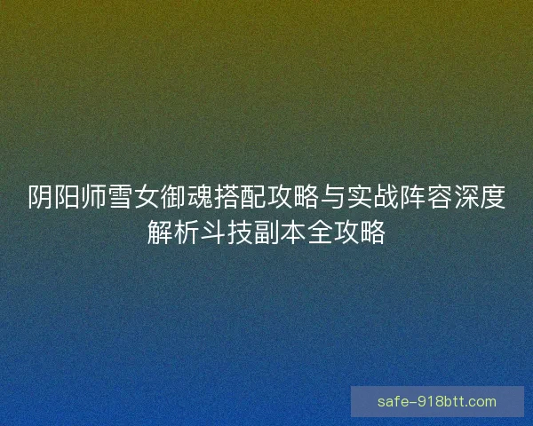 阴阳师雪女御魂搭配攻略与实战阵容深度解析斗技副本全攻略