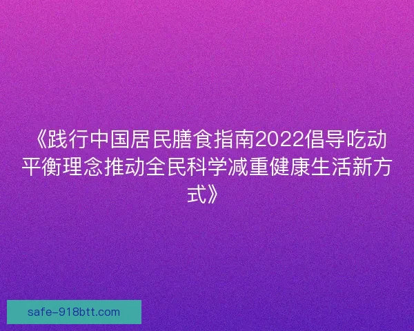 《践行中国居民膳食指南2022倡导吃动平衡理念推动全民科学减重健康生活新方式》