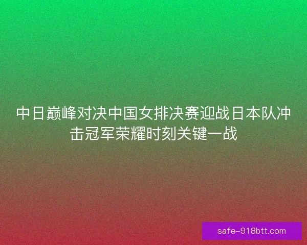 中日巅峰对决中国女排决赛迎战日本队冲击冠军荣耀时刻关键一战