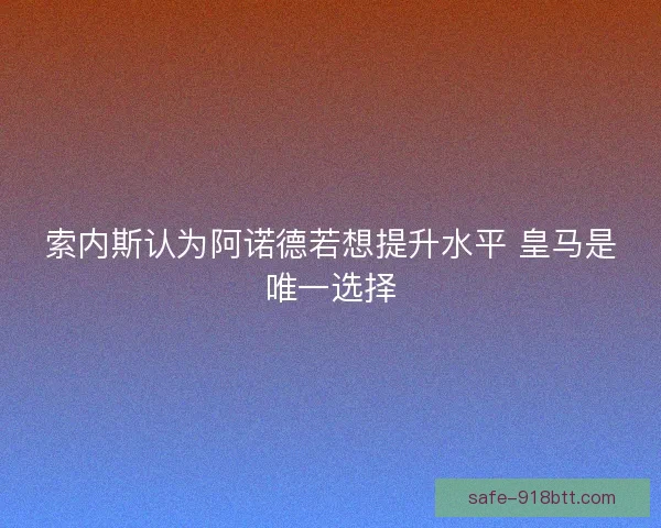 索内斯认为阿诺德若想提升水平 皇马是唯一选择